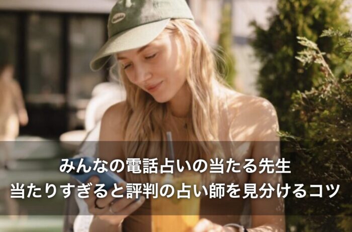 みんなの電話占いの当たる先生！当たりすぎると評判の占い師を見分けるコツ